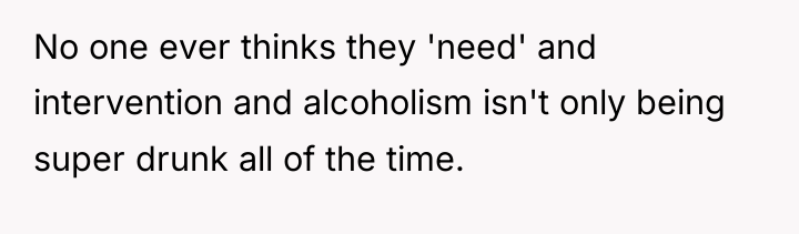 No one ever thinks they 'need' and intervention and alcoholism...