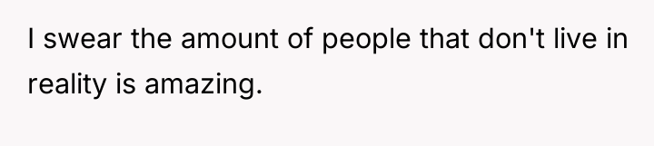I swear the amount of people that don't live in...