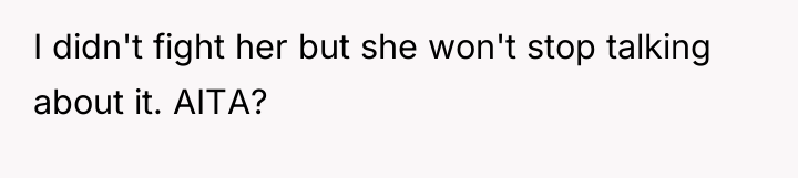 I didn't fight her but she won't stop talking about...