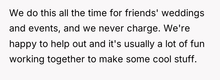 We do this all the time for friends' weddings and...