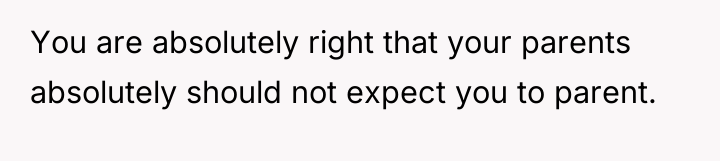 You are absolutely right that your parents absolutely should not...