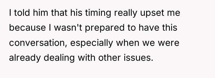 I told him that his timing really upset me because...
