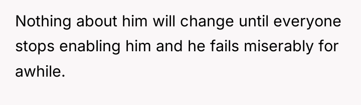 Nothing about him will change until everyone stops enabling him...