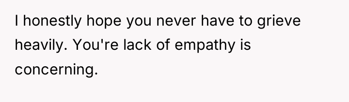 I honestly hope you never have to grieve heavily. You're...