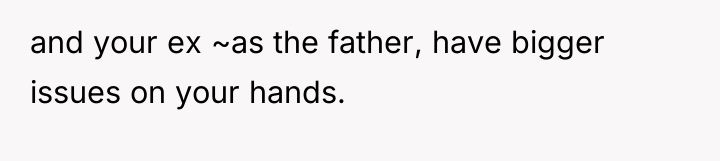 and your ex ~as the father, have bigger issues on...