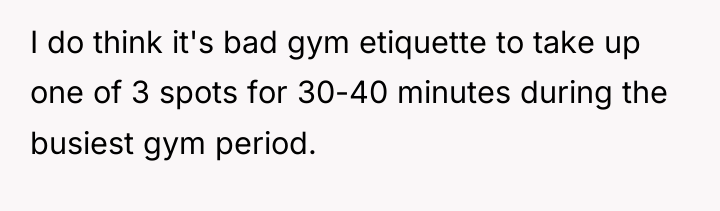 I do think it's bad gym etiquette to take up...