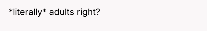 *literally* adults right?