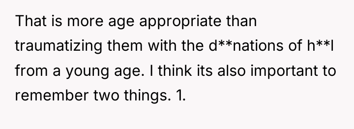 That is more age appropriate than traumatizing them with the...