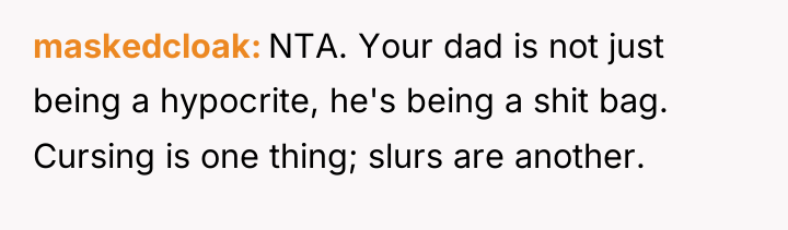 maskedcloak NTA. Your dad is not just being a hypocrite,...