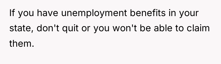 If you have unemployment benefits in your state, don't quit...