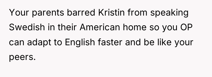 Your parents barred Kristin from speaking Swedish in their American...