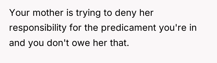 Your mother is trying to deny her responsibility for the...