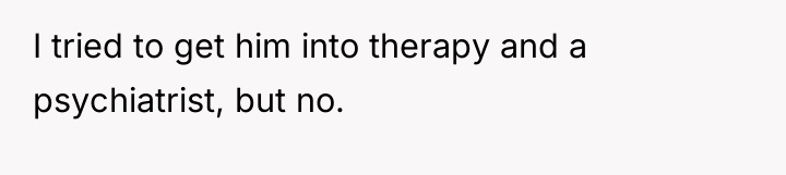 I tried to get him into therapy and a psychiatrist,...