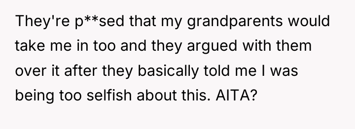They're p**sed that my grandparents would take me in too...