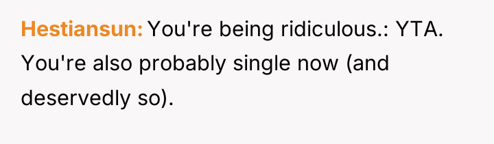 Hestiansun You're being ridiculous.: YTA. You're also probably single now...