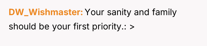 DW_Wishmaster Your sanity and family should be your first priority.:...
