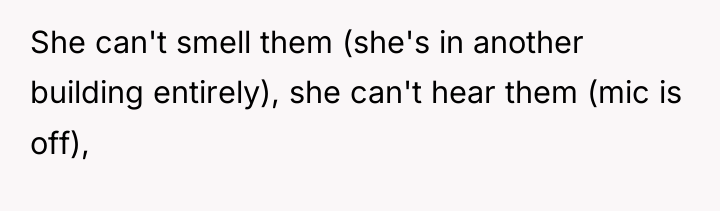 She can't smell them (she's in another building entirely), she...