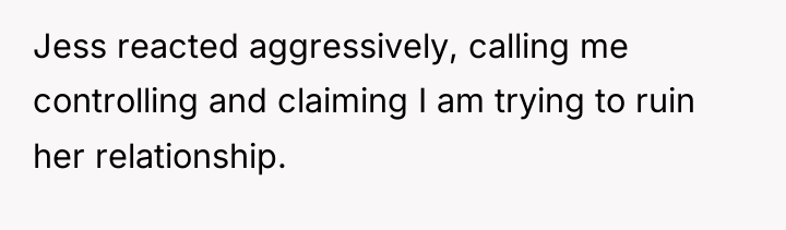 Jess reacted aggressively, calling me controlling and claiming I am...