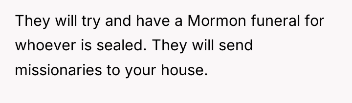 They will try and have a Mormon funeral for whoever...
