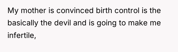 My mother is convinced birth control is the basically the...