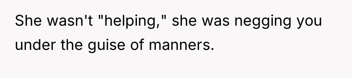 She wasn't "helping," she was negging you under the guise...