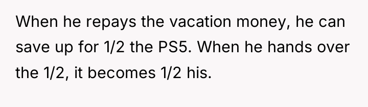 When he repays the vacation money, he can save up...