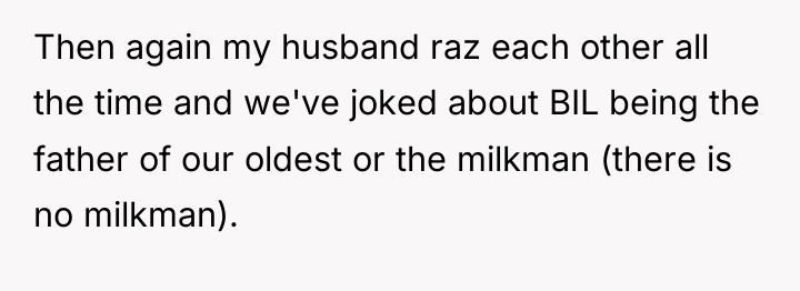 Then again my husband raz each other all the time...