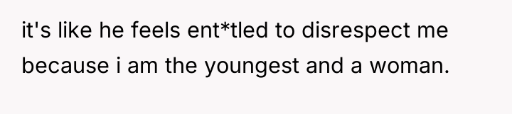 it's like he feels ent*tled to disrespect me because i...