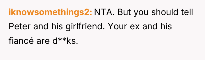 iknowsomethings2 NTA. But you should tell Peter and his girlfriend....