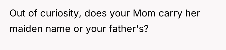 Out of curiosity, does your Mom carry her maiden name...