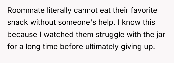 Roommate literally cannot eat their favorite snack without someone's help....