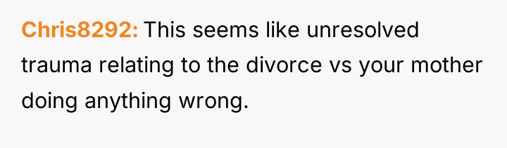 Chris8292 This seems like unresolved trauma relating to the divorce...