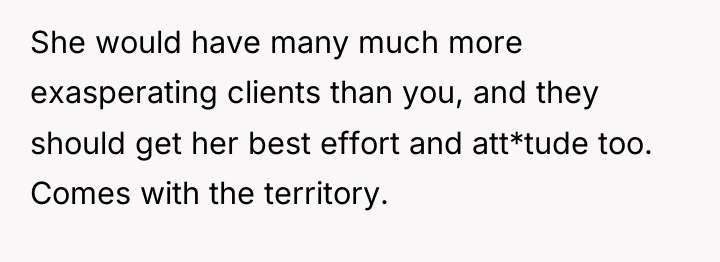 She would have many much more exasperating clients than you,...