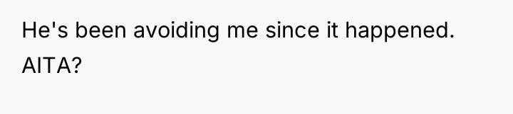 He's been avoiding me since it happened. AITA?