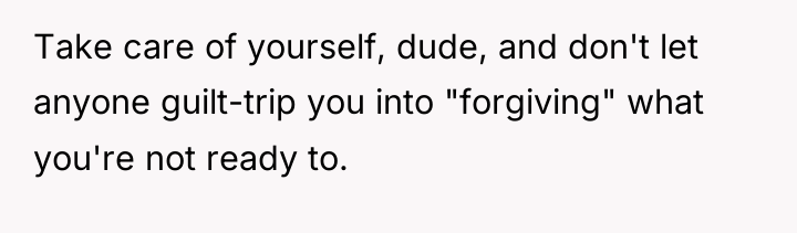 Take care of yourself, dude, and don't let anyone guilt-trip...