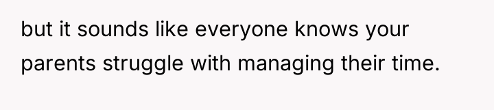 but it sounds like everyone knows your parents struggle with...