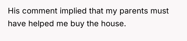 His comment implied that my parents must have helped me...