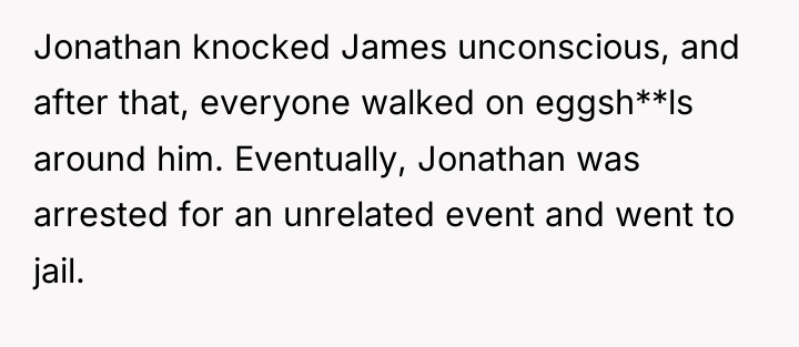 Jonathan knocked James unconscious, and after that, everyone walked on...