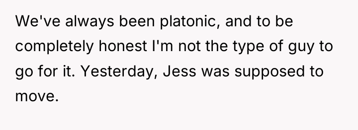 We've always been platonic, and to be completely honest I'm...