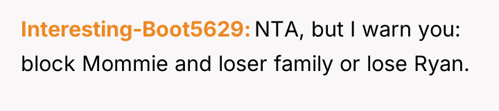 Interesting-Boot5629 NTA, but I warn you: block Mommie and loser...