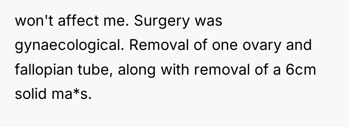 won't affect me. Surgery was gynaecological. Removal of one ovary...