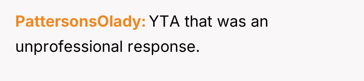 PattersonsOlady YTA that was an unprofessional response.