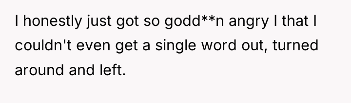 I honestly just got so godd**n angry I that I...