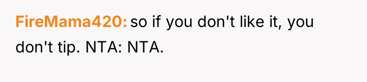 FireMama420 so if you don't like it, you don't tip....
