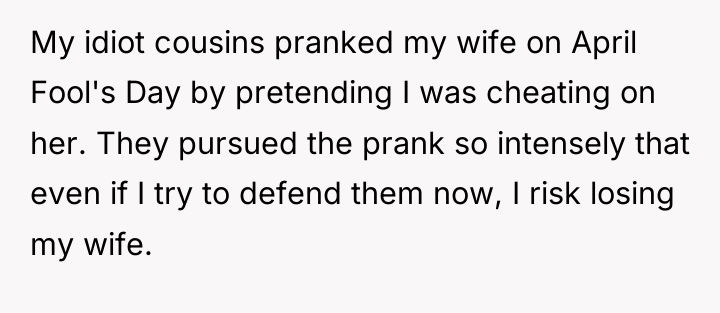 My idiot cousins pranked my wife on April Fool's Day...