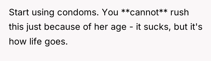 Start using condoms. You **cannot** rush this just because of...