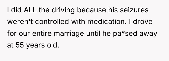 I did ALL the driving because his seizures weren't controlled...