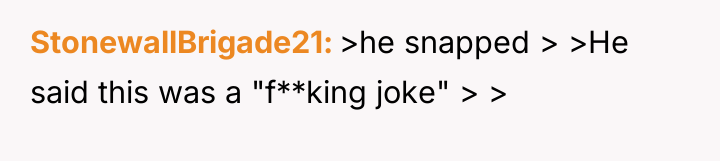 StonewallBrigade21 >he snapped > >He said this was a "f**king...