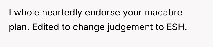I whole heartedly endorse your macabre plan. Edited to change...