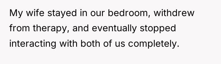 My wife stayed in our bedroom, withdrew from therapy, and...